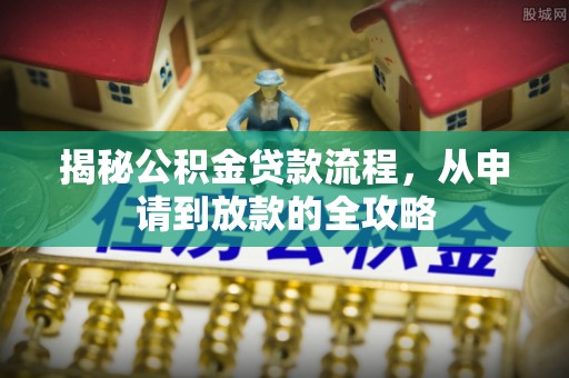 湾里揭秘公积金贷款流程，从申请到放款的全攻略