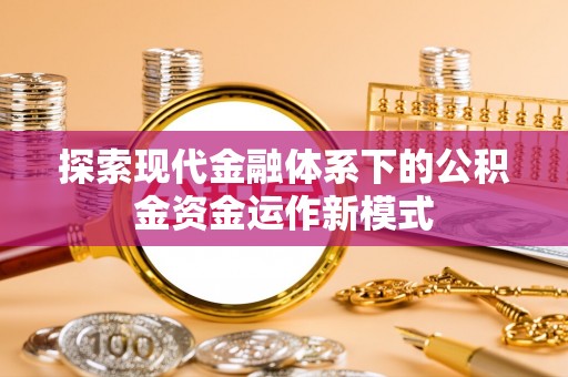 湾里探索现代金融体系下的公积金资金运作新模式