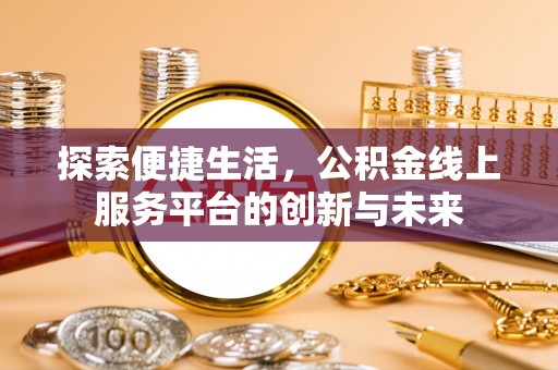 湾里探索便捷生活，公积金线上服务平台的创新与未来