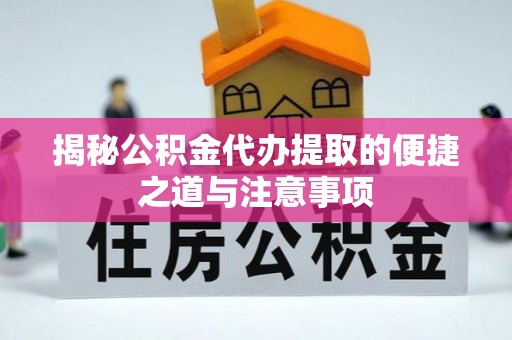 湾里揭秘公积金代办提取的便捷之道与注意事项
