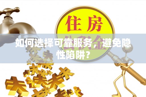 湾里如何选择可靠服务，避免隐性陷阱？
