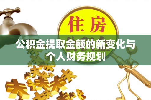 湾里公积金提取金额的新变化与个人财务规划