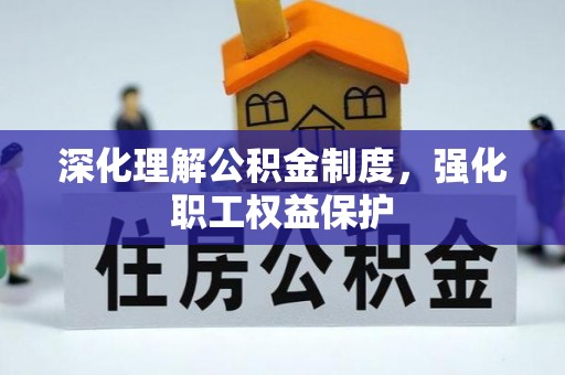 湾里深化理解公积金制度，强化职工权益保护