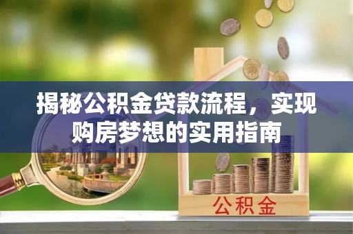 湾里揭秘公积金贷款流程，实现购房梦想的实用指南