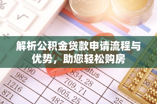 湾里解析公积金贷款申请流程与优势，助您轻松购房