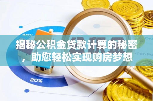 湾里揭秘公积金贷款计算的秘密，助您轻松实现购房梦想