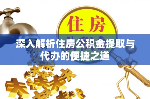 湾里深入解析住房公积金提取与代办的便捷之道