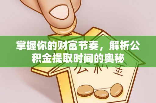 湾里掌握你的财富节奏，解析公积金提取时间的奥秘