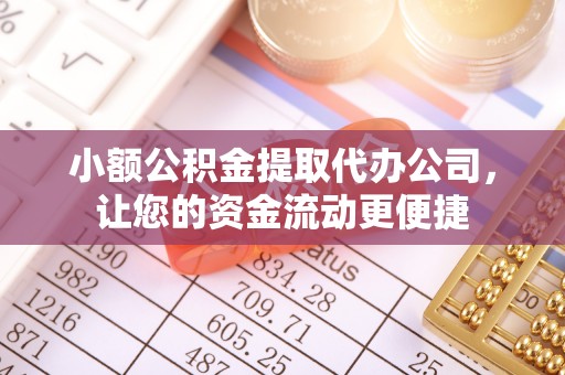 湾里小额公积金提取代办公司，让您的资金流动更便捷