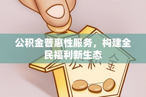 湾里公积金普惠性服务，构建全民福利新生态