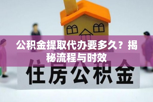 湾里公积金提取代办要多久？揭秘流程与时效