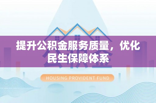 湾里提升公积金服务质量，优化民生保障体系