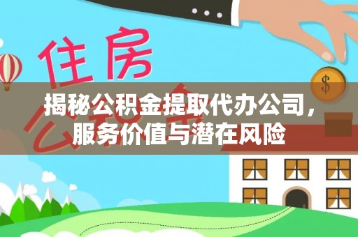 湾里揭秘公积金提取代办公司，服务价值与潜在风险