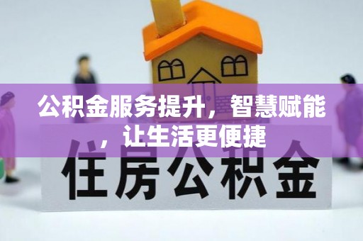 湾里公积金服务提升，智慧赋能，让生活更便捷