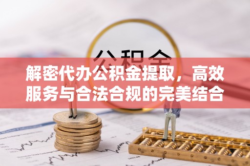 湾里解密代办公积金提取，高效服务与合法合规的完美结合
