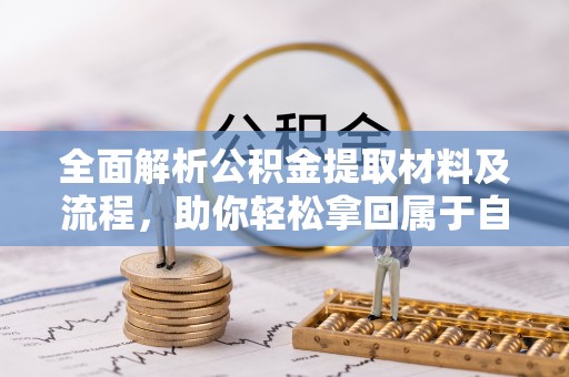 湾里全面解析公积金提取材料及流程，助你轻松拿回属于自己的钱