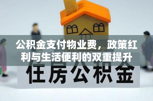 湾里公积金支付物业费，政策红利与生活便利的双重提升