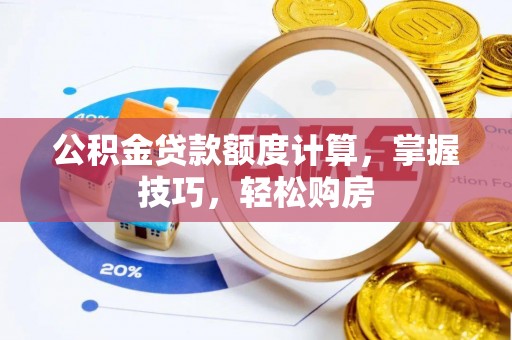 湾里公积金贷款额度计算，掌握技巧，轻松购房
