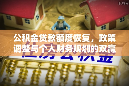 湾里公积金贷款额度恢复，政策调整与个人财务规划的双赢之道