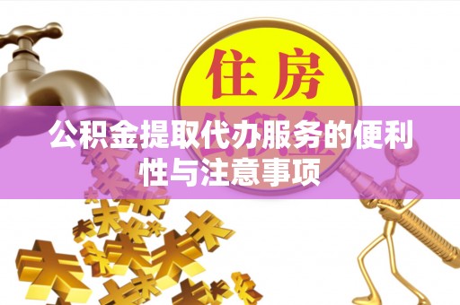 湾里公积金提取代办服务的便利性与注意事项