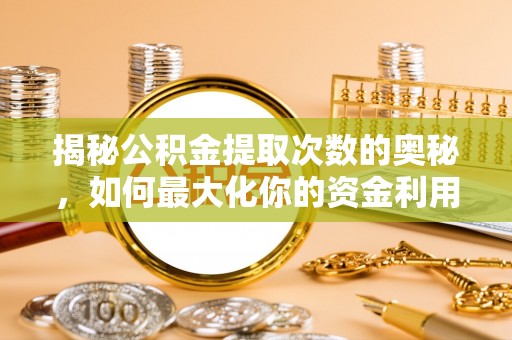 湾里揭秘公积金提取次数的奥秘，如何最大化你的资金利用？
