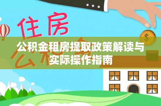 湾里公积金租房提取政策解读与实际操作指南