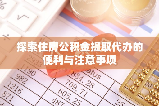 湾里探索住房公积金提取代办的便利与注意事项