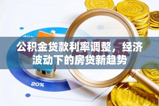 湾里公积金贷款利率调整，经济波动下的房贷新趋势
