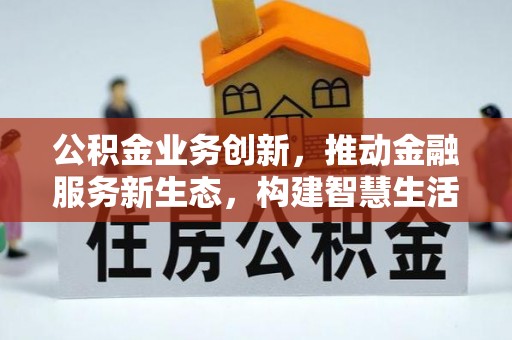 湾里公积金业务创新，推动金融服务新生态，构建智慧生活新未来