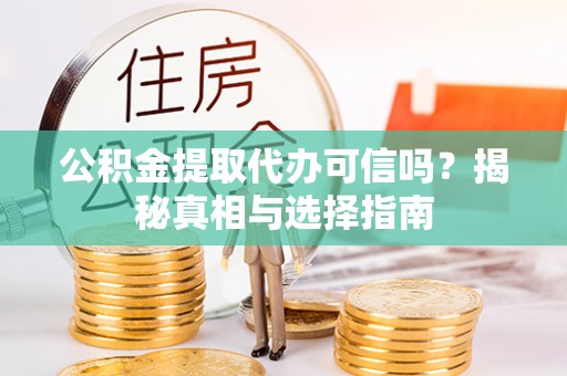 湾里公积金提取代办可信吗？揭秘真相与选择指南