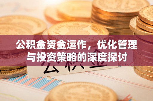 湾里公积金资金运作，优化管理与投资策略的深度探讨