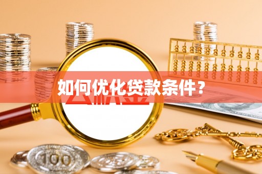 湾里如何优化贷款条件？