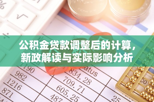 湾里公积金贷款调整后的计算，新政解读与实际影响分析