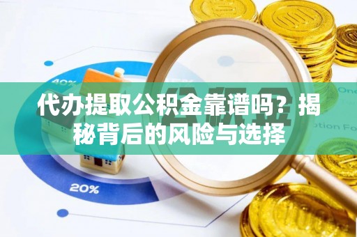 湾里代办提取公积金靠谱吗？揭秘背后的风险与选择