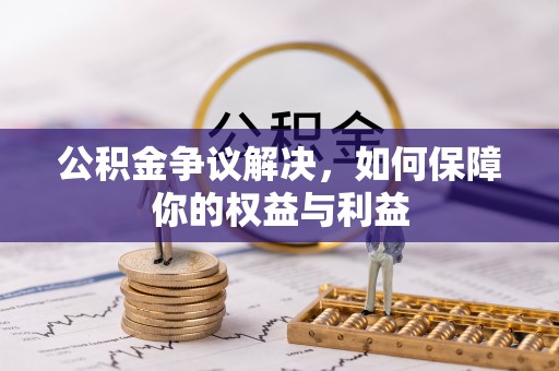 湾里公积金争议解决，如何保障你的权益与利益