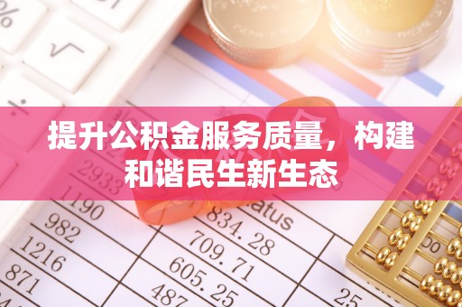 湾里提升公积金服务质量，构建和谐民生新生态