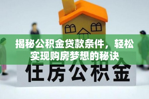 湾里揭秘公积金贷款条件，轻松实现购房梦想的秘诀