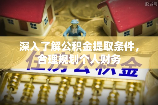 湾里深入了解公积金提取条件，合理规划个人财务