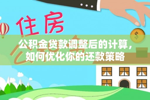 湾里公积金贷款调整后的计算，如何优化你的还款策略