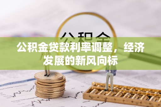 湾里公积金贷款利率调整，经济发展的新风向标