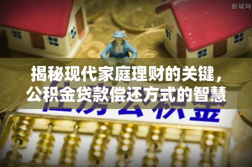 湾里揭秘现代家庭理财的关键，公积金贷款偿还方式的智慧选择