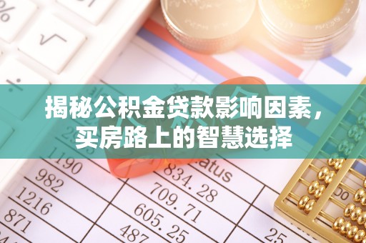 湾里揭秘公积金贷款影响因素，买房路上的智慧选择