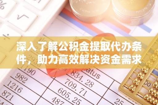 湾里深入了解公积金提取代办条件，助力高效解决资金需求