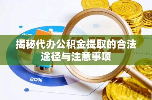湾里揭秘代办公积金提取的合法途径与注意事项