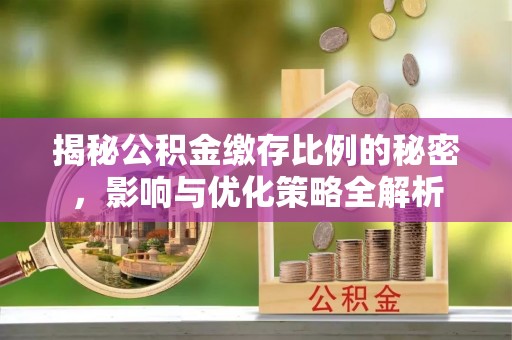 湾里揭秘公积金缴存比例的秘密，影响与优化策略全解析