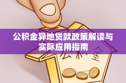 湾里公积金异地贷款政策解读与实际应用指南