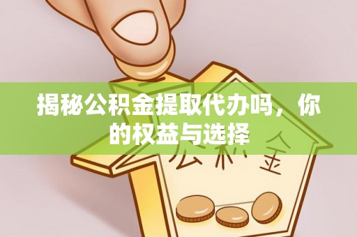 湾里揭秘公积金提取代办吗，你的权益与选择