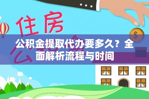 湾里公积金提取代办要多久？全面解析流程与时间