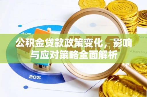 湾里公积金贷款政策变化，影响与应对策略全面解析