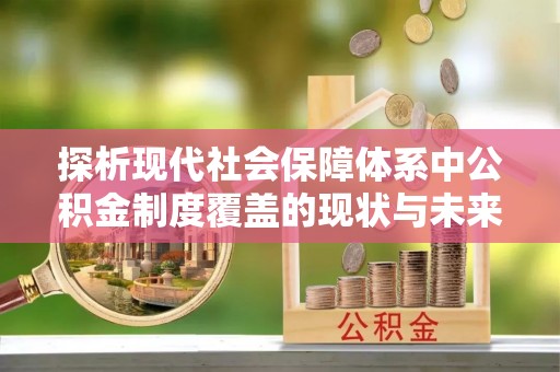 湾里探析现代社会保障体系中公积金制度覆盖的现状与未来